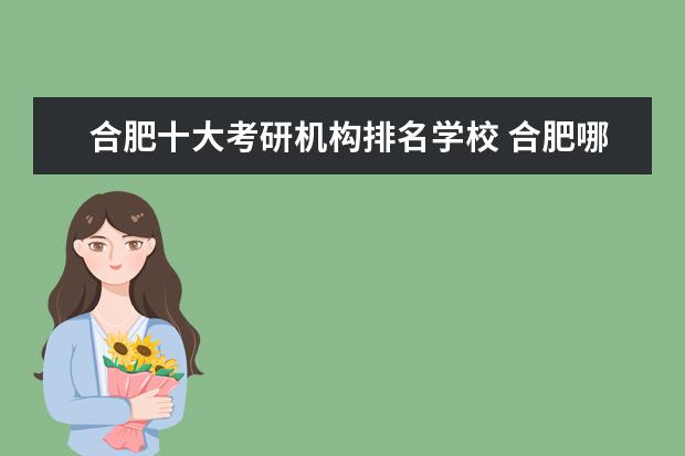 合肥十大考研机构排名学校 合肥哪家考研的辅导班最好?