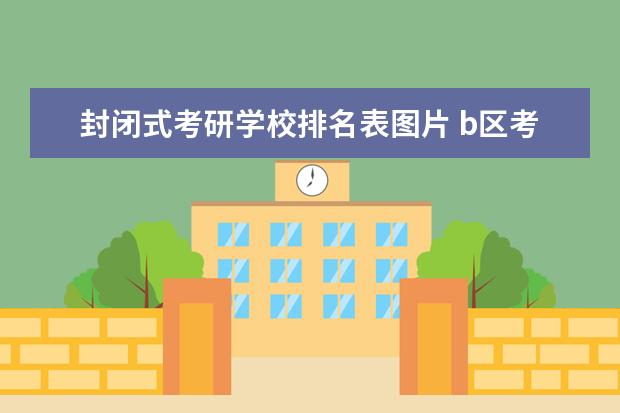 封闭式考研学校排名表图片 b区考研学校排名