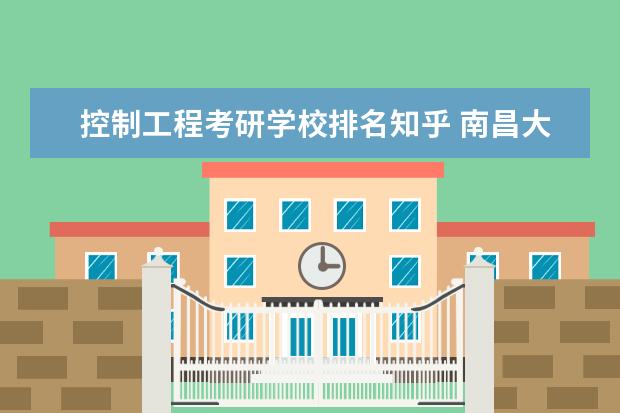 控制工程考研学校排名知乎 南昌大学哪些专业最值得读?