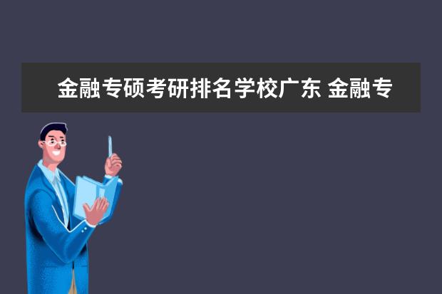 金融专硕考研排名学校广东 金融专硕性价比超高的10所考研院校,来看!