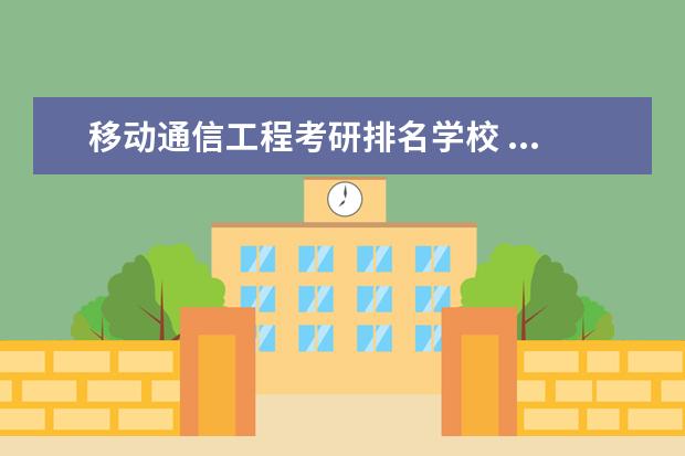 移动通信工程考研排名学校 ...学的是通信工程,打算考研。想考个移动通信的学校...