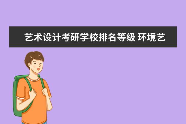 艺术设计考研学校排名等级 环境艺术设计专业的,成绩一般,考研适合选择哪些学校...