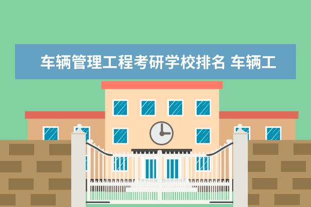 车辆管理工程考研学校排名 车辆工程专业考研学校排名2022