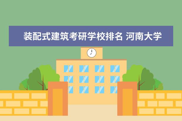 装配式建筑考研学校排名 河南大学土木工程考研上多少年