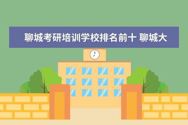 聊城考研培训学校排名前十 聊城大学考研率最高的专业是哪些?