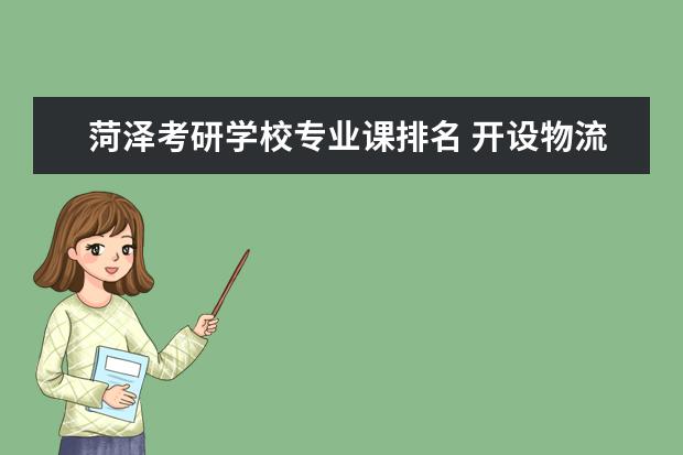 菏泽考研学校专业课排名 开设物流管理专业的大学?