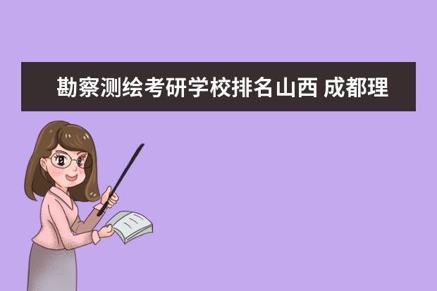 勘察测绘考研学校排名山西 成都理工大学怎么样?