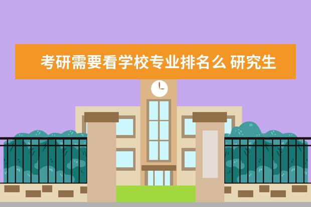 考研需要看学校专业排名么 研究生看学校还是看专业排名