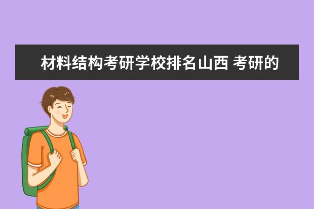 材料结构考研学校排名山西 考研的时候有些学校的专业科是846材料力学或847结构...