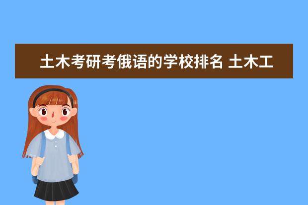 土木考研考俄语的学校排名 土木工程考研有什么科目?