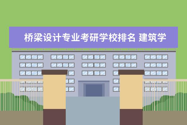 桥梁设计专业考研学校排名 建筑学考研考哪个学校好些呢?