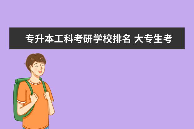 专升本工科考研学校排名 大专生考研,哪些学校比较容易?