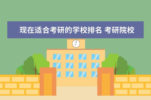 现在适合考研的学校排名 考研院校比较热门院校排名?