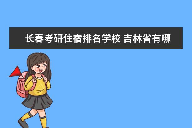 长春考研住宿排名学校 吉林省有哪些考研的学校?