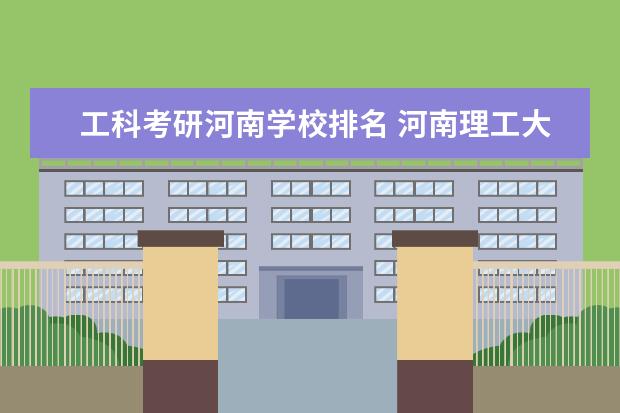 工科考研河南学校排名 河南理工大学考研怎么样?