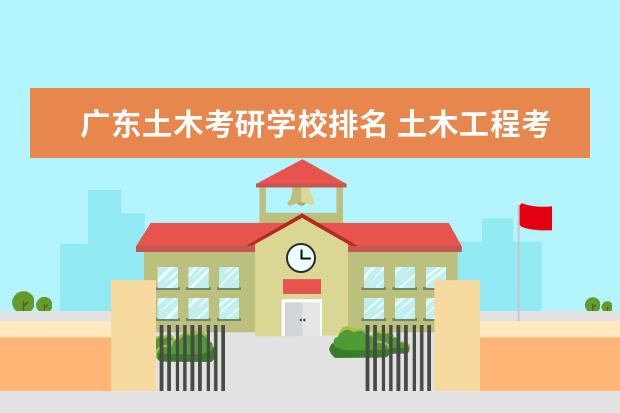 广东土木考研学校排名 土木工程考研学校排名