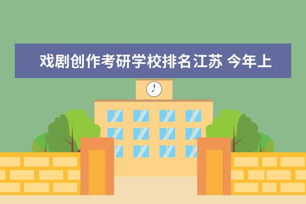 戏剧创作考研学校排名江苏 今年上海戏剧学院考研分数线