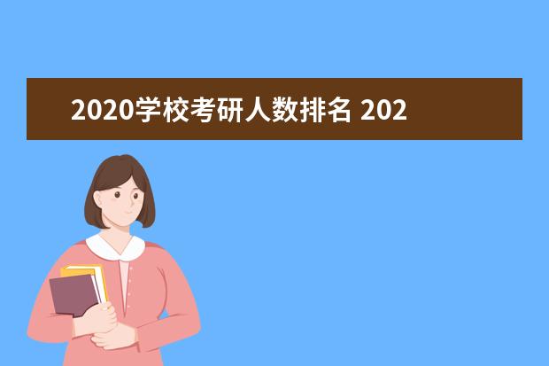 2020学校考研人数排名 2020考研报考人数多少?大概录取多少?