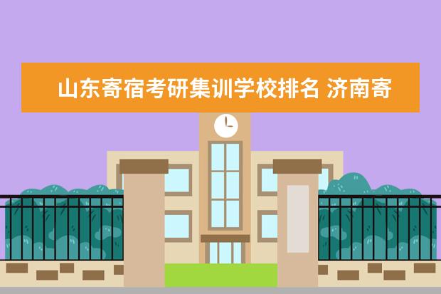 山东寄宿考研集训学校排名 济南寄宿考研学校哪家收费低?价格便宜合适啊?哪位大...