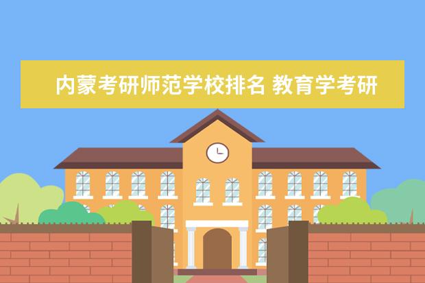 内蒙考研师范学校排名 教育学考研哪些学校好考?