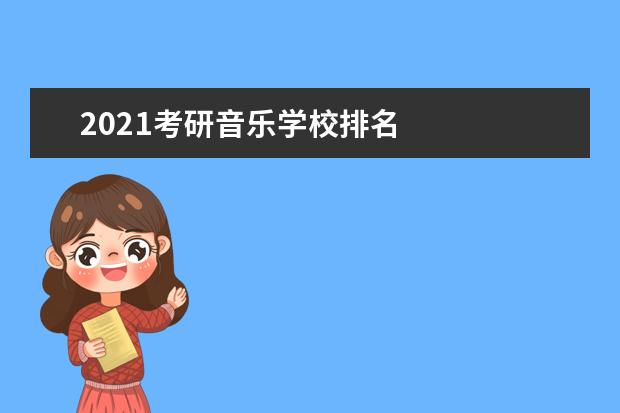 2021考研音乐学校排名 
  建议二、以专业定学校，或以学校定专业