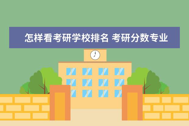 怎样看考研学校排名 考研分数专业排名是指那个学校那个专业所有考生在一...