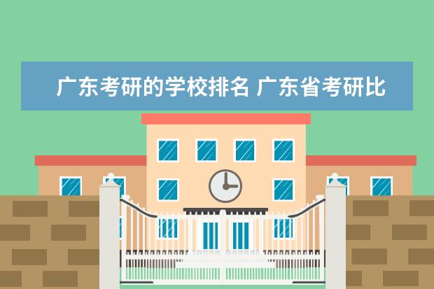 广东考研的学校排名 广东省考研比较好的大学(要列举几个,除了中大)理工...