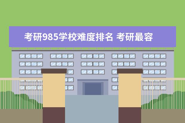 考研985学校难度排名 考研最容易上岸的985大学