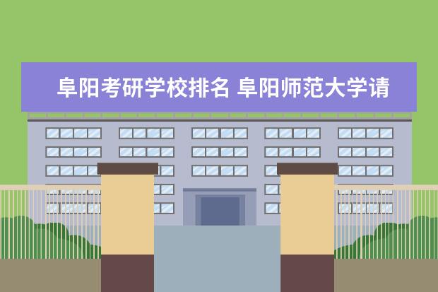 阜阳考研学校排名 阜阳师范大学请问贵校考研情况如何?