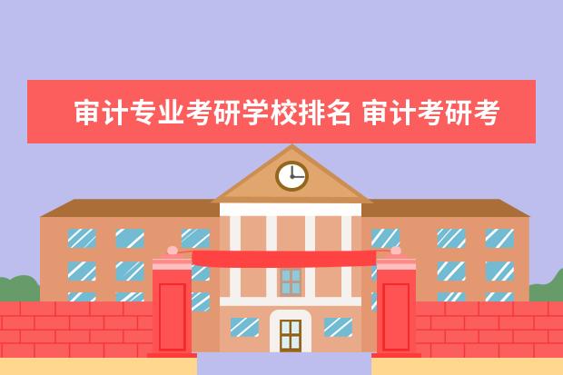 审计专业考研学校排名 审计考研考什么学校好呢?