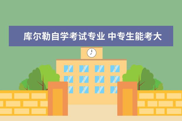 库尔勒自学考试专业 中专生能考大学吗?