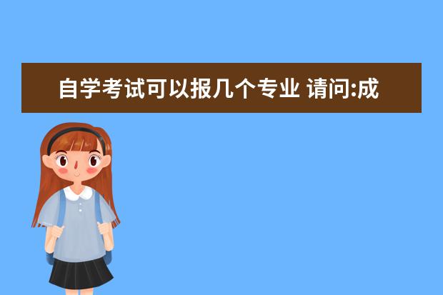 自学考试可以报几个专业 请问:成人自考本科一个人最多能报几个专业?谢谢! - ...