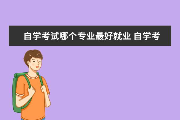 自学考试哪个专业最好就业 自学考试近几年好就业专业哪些比较推荐?