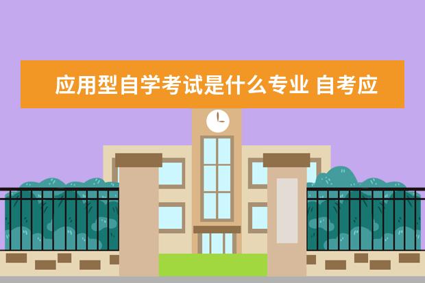 应用型自学考试是什么专业 自考应用型是什么