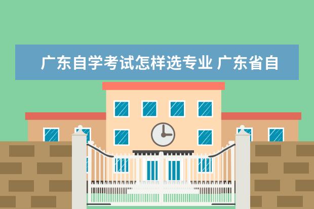 广东自学考试怎样选专业 广东省自学考试专升本应该如何选择专业呢?