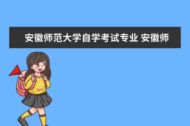 安徽师范大学自学考试专业 安徽师范大学继续教育学院的专业设置