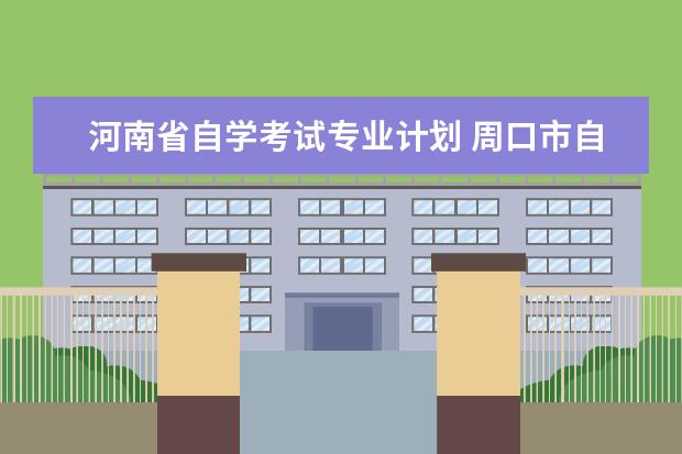 河南省自学考试专业计划 周口市自考有哪些专业有调整?