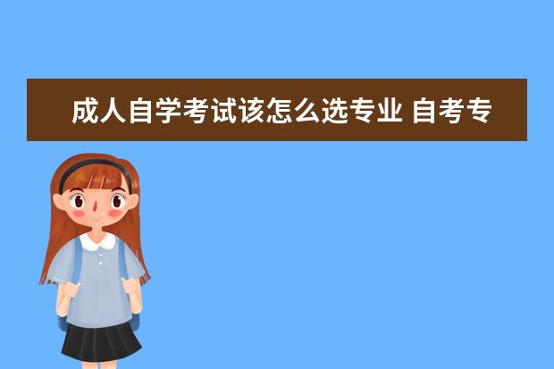 成人自学考试该怎么选专业 自考专业应该怎么选择?