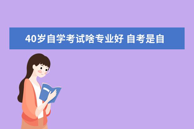 40岁自学考试啥专业好 自考是自学好,还是报助学机构好??