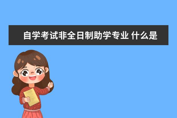 自学考试非全日制助学专业 什么是全日制自考助学班