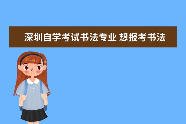 深圳自学考试书法专业 想报考书法研究生,不知道选择哪个学校.