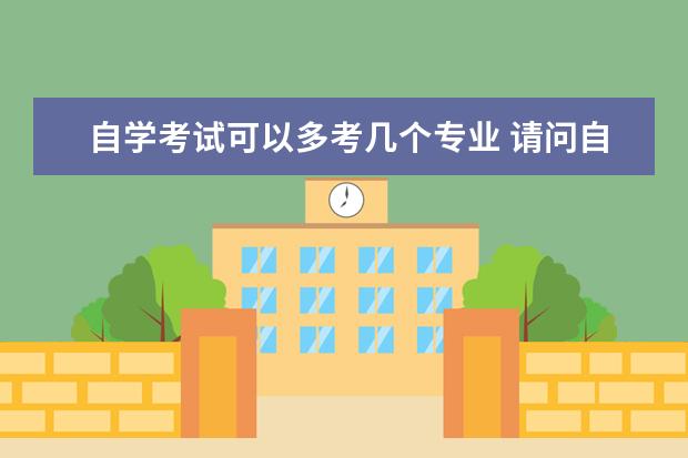 自学考试可以多考几个专业 请问自学考试可以报多个专业吗?