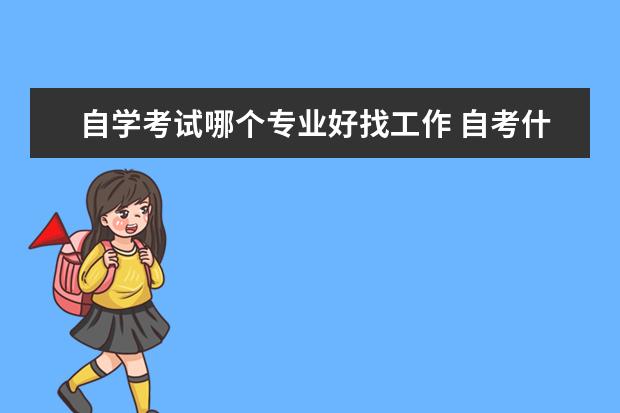 自学考试哪个专业好找工作 自考什么专业好找工作 就业率高吗?