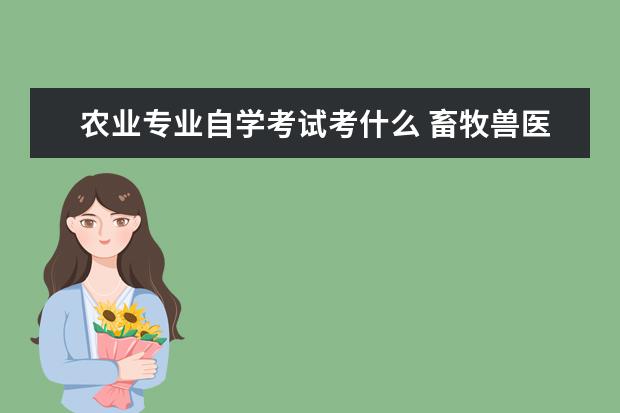 农业专业自学考试考什么 畜牧兽医自考怎么考?考什么?