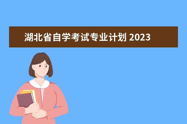 湖北省自学考试专业计划 2023年湖北自学考试自考本科都有什么专业?报名通道 ...