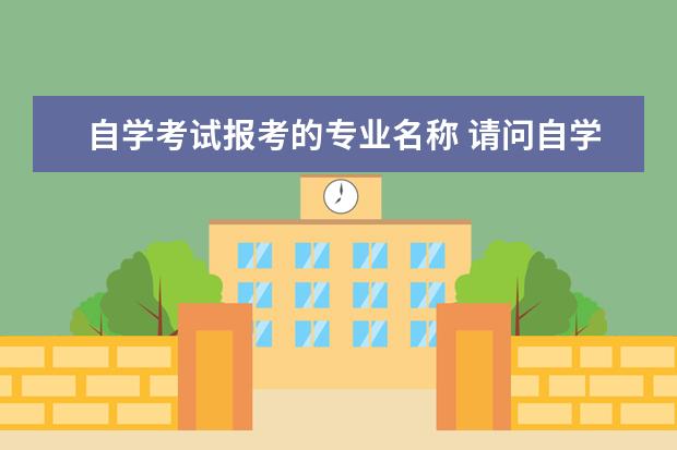 自学考试报考的专业名称 请问自学考试可以选择报考的专业有哪些?