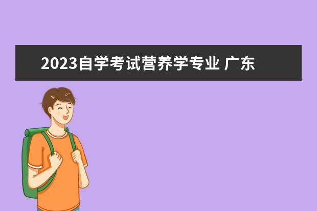2023自学考试营养学专业 广东2023年自学考试都有哪些专业可以报考?