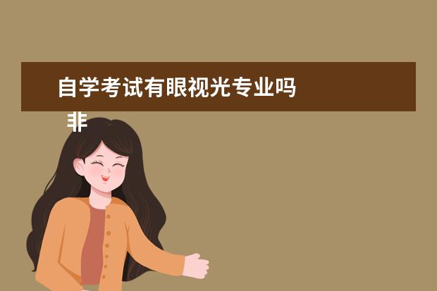 自学考试有眼视光专业吗 
  非全日制专升本怎么换专业