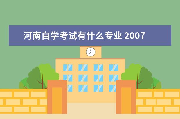 河南自学考试有什么专业 2007年的河南自考都有什么专业?