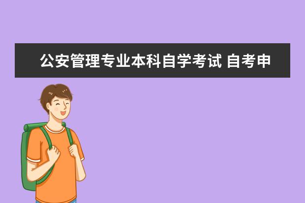 公安管理专业本科自学考试 自考申请中国人民公安大学公安管理专业本科学士学位...